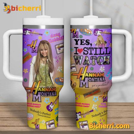 Yes I Still Watch Hannah Montana Got A Problem 30oz or 40oz Stainless Tumbler With Handle NVA